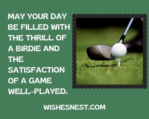 Birthday Wishes For Golfer Male - May your day be filled with the thrill of a birdie and the satisfaction of a game well-played.
